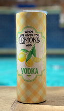 Load image into Gallery viewer, When Life gives you Lemons add Vodka 20 oz skinny tumbler or koozie